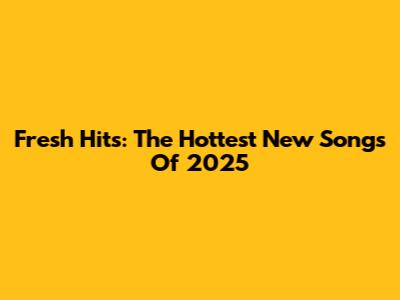 Fresh Hits: The Hottest New Songs Of 2025