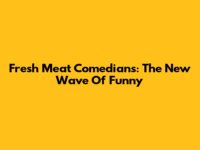 Fresh Meat Comedians: The New Wave Of Funny