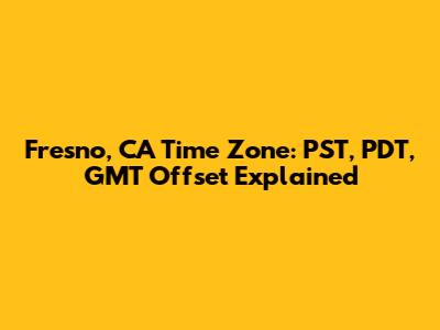 Fresno, CA Time Zone: PST, PDT, GMT Offset Explained