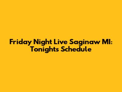 Friday Night Live Saginaw MI: Tonight's Schedule