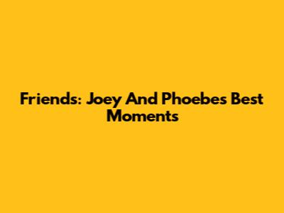 Friends: Joey And Phoebe's Best Moments