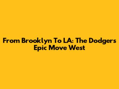 From Brooklyn To LA: The Dodgers' Epic Move West