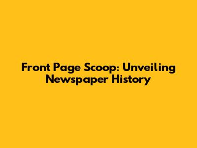 Front Page Scoop: Unveiling Newspaper History