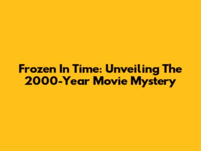 Frozen In Time: Unveiling The 2000-Year Movie Mystery