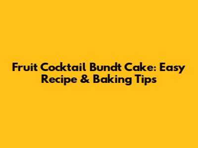 Fruit Cocktail Bundt Cake: Easy Recipe & Baking Tips