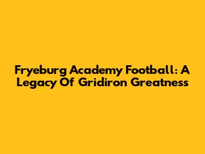 Fryeburg Academy Football: A Legacy Of Gridiron Greatness