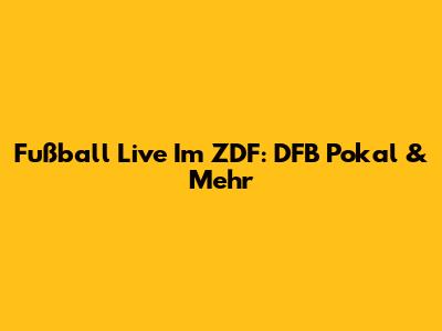 Fußball Live Im ZDF: DFB Pokal & Mehr