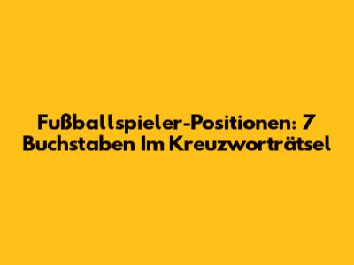 Fußballspieler-Positionen: 7 Buchstaben Im Kreuzworträtsel