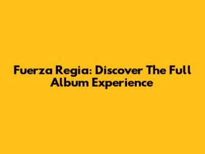 Fuerza Regia: Discover The Full Album Experience