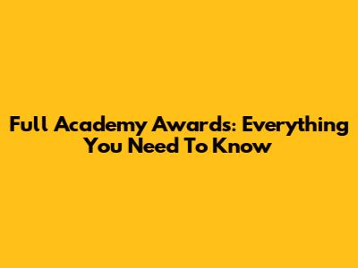 Full Academy Awards: Everything You Need To Know