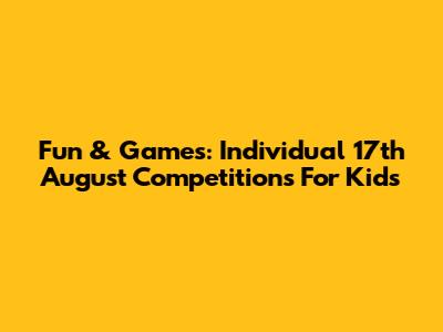 Fun & Games: Individual 17th August Competitions For Kids