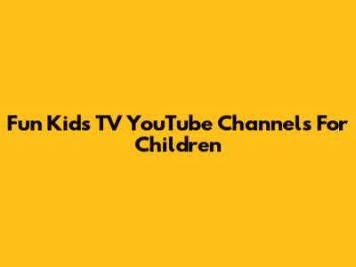Fun Kids TV YouTube Channels For Children