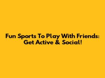 Fun Sports To Play With Friends: Get Active & Social!