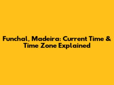 Funchal, Madeira: Current Time & Time Zone Explained