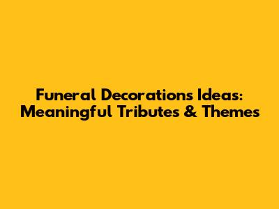 Funeral Decorations Ideas: Meaningful Tributes & Themes