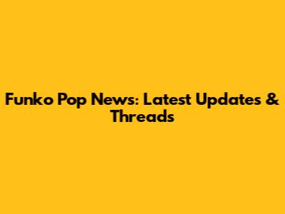 Funko Pop News: Latest Updates & Threads