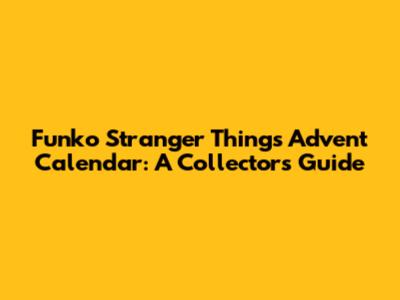 Funko Stranger Things Advent Calendar: A Collector's Guide
