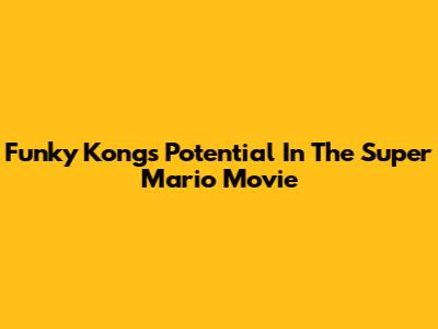 Funky Kong's Potential In The Super Mario Movie