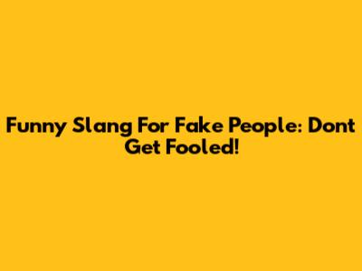 Funny Slang For Fake People: Don't Get Fooled!