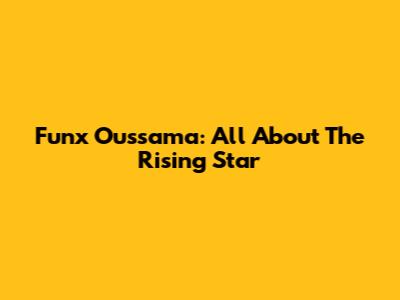 Funx Oussama: All About The Rising Star