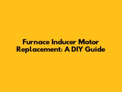 Furnace Inducer Motor Replacement: A DIY Guide