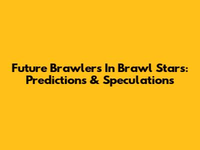 Future Brawlers In Brawl Stars: Predictions & Speculations