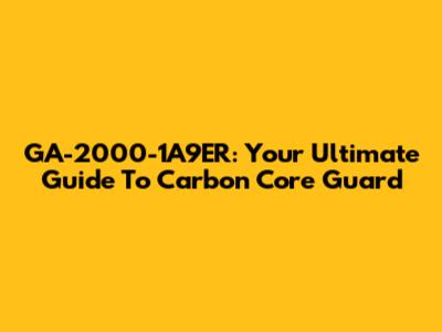 GA-2000-1A9ER: Your Ultimate Guide To Carbon Core Guard