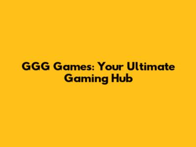 GGG Games: Your Ultimate Gaming Hub