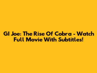 GI Joe: The Rise Of Cobra - Watch Full Movie With Subtitles!