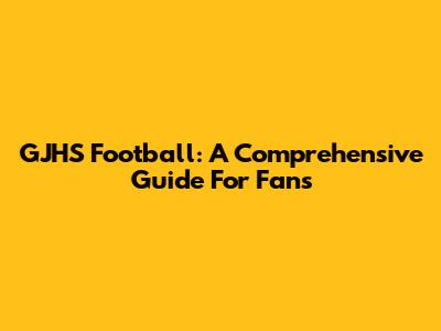GJHS Football: A Comprehensive Guide For Fans
