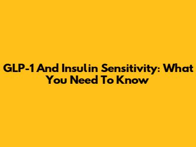 GLP-1 And Insulin Sensitivity: What You Need To Know