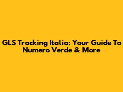 GLS Tracking Italia: Your Guide To Numero Verde & More