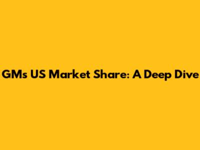 GM's US Market Share: A Deep Dive