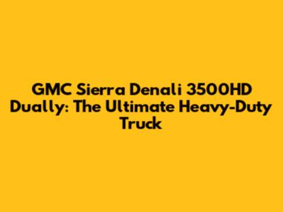 GMC Sierra Denali 3500HD Dually: The Ultimate Heavy-Duty Truck