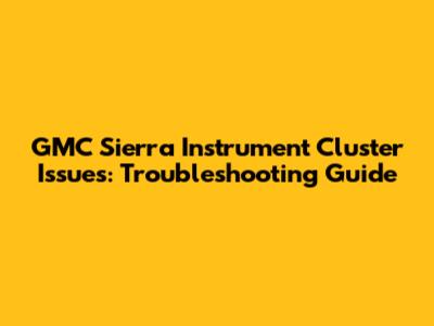 GMC Sierra Instrument Cluster Issues: Troubleshooting Guide