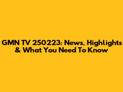 GMN TV 250223: News, Highlights & What You Need To Know