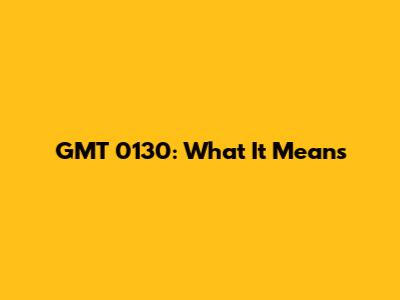 GMT 0130: What It Means