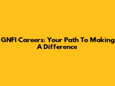 GNFI Careers: Your Path To Making A Difference