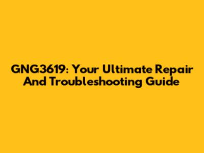 GNG3619: Your Ultimate Repair And Troubleshooting Guide