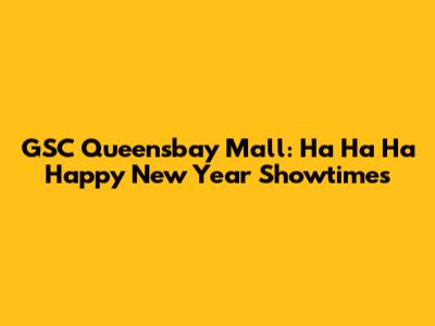 GSC Queensbay Mall: Ha Ha Ha Happy New Year Showtimes
