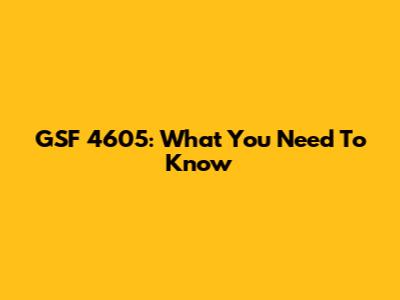 GSF 4605: What You Need To Know