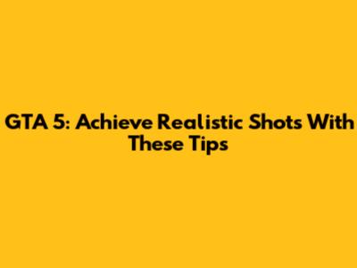 GTA 5: Achieve Realistic Shots With These Tips