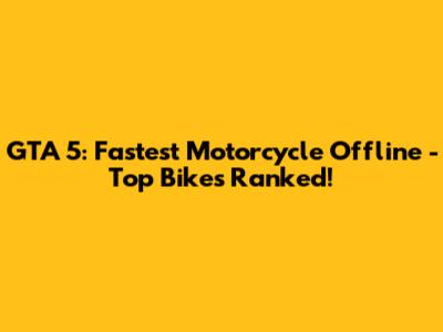 GTA 5: Fastest Motorcycle Offline - Top Bikes Ranked!