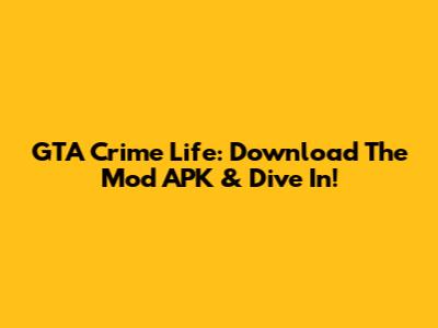 GTA Crime Life: Download The Mod APK & Dive In!
