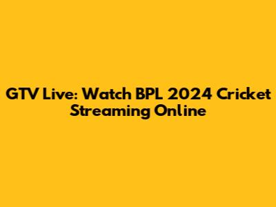 GTV Live: Watch BPL 2024 Cricket Streaming Online
