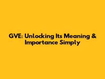 GVE: Unlocking Its Meaning & Importance Simply