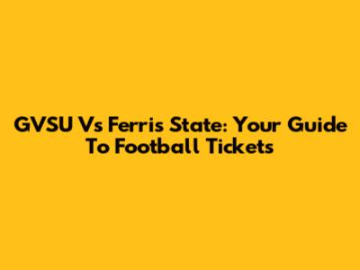 GVSU Vs Ferris State: Your Guide To Football Tickets