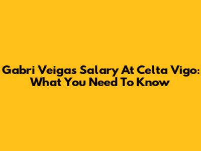 Gabri Veiga's Salary At Celta Vigo: What You Need To Know