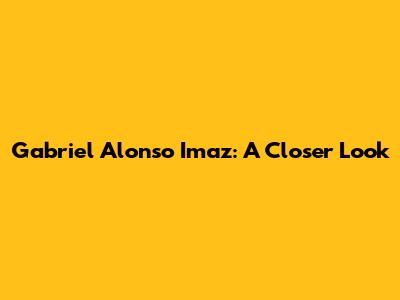 Gabriel Alonso Imaz: A Closer Look