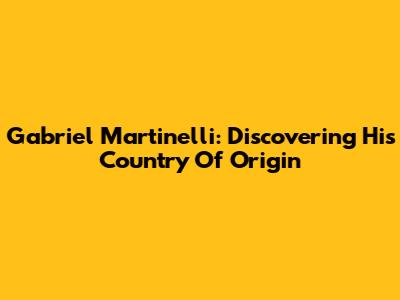Gabriel Martinelli: Discovering His Country Of Origin